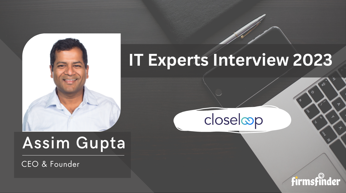 Mr. Assim Gupta – CEO, Closeloop