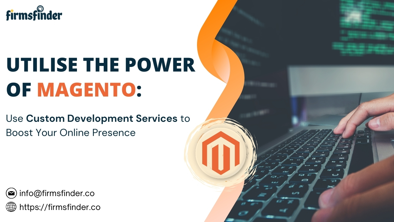 Utilise the Power of Magento: Use Custom Development Services to Boost Your Online Presence